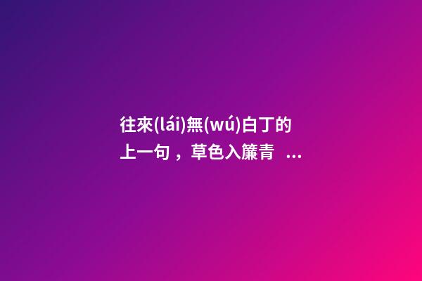 往來(lái)無(wú)白丁的上一句，草色入簾青。談笑有鴻儒-第1張-觀點(diǎn)-玄機(jī)派